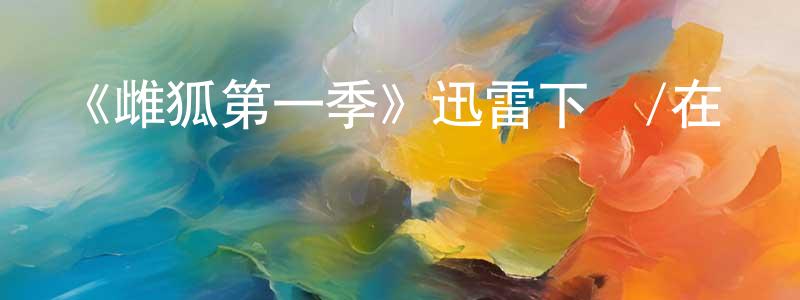 陳桂芬發布《雌狐第一季》迅雷下載/在線觀看-動漫卡通-美劇天堂